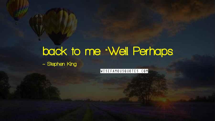 Stephen King Quotes: back to me. "Well. Perhaps.