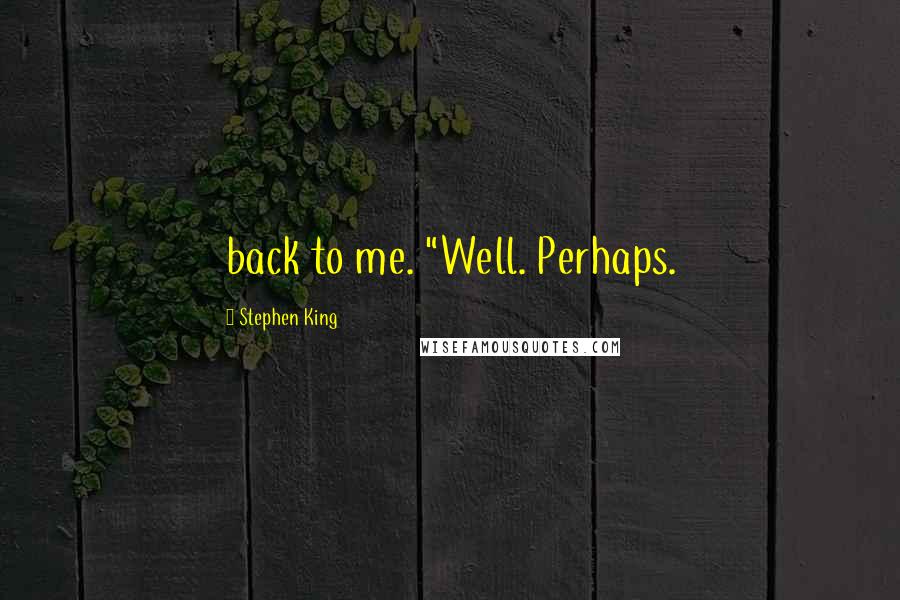 Stephen King Quotes: back to me. "Well. Perhaps.