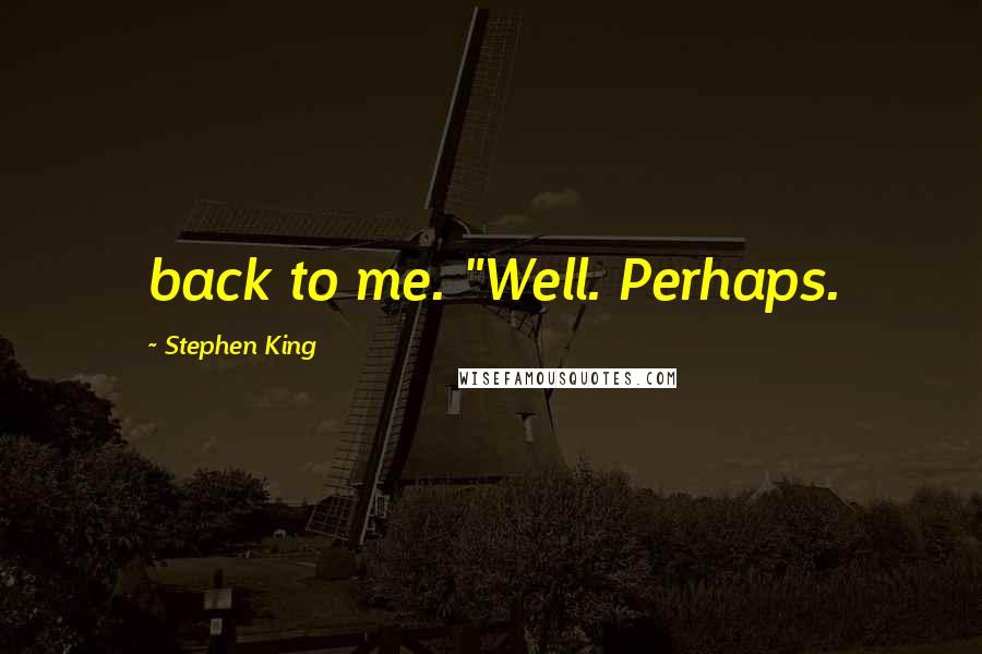 Stephen King Quotes: back to me. "Well. Perhaps.