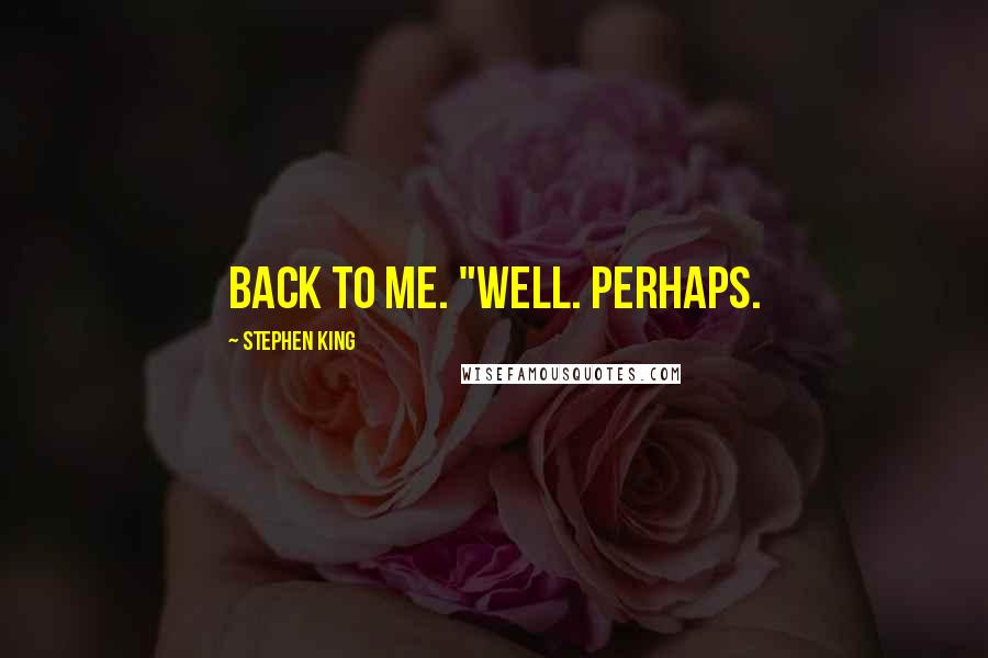 Stephen King Quotes: back to me. "Well. Perhaps.