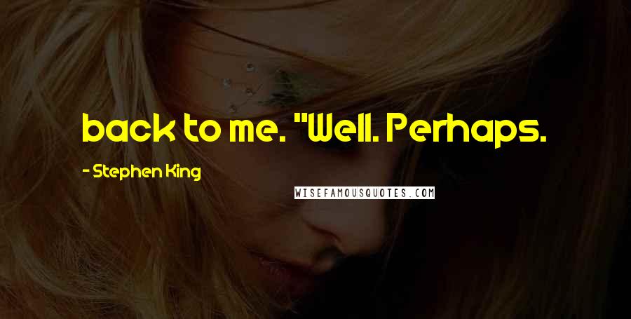 Stephen King Quotes: back to me. "Well. Perhaps.