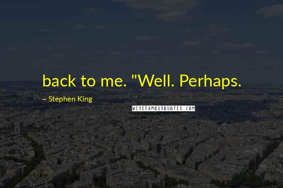 Stephen King Quotes: back to me. "Well. Perhaps.