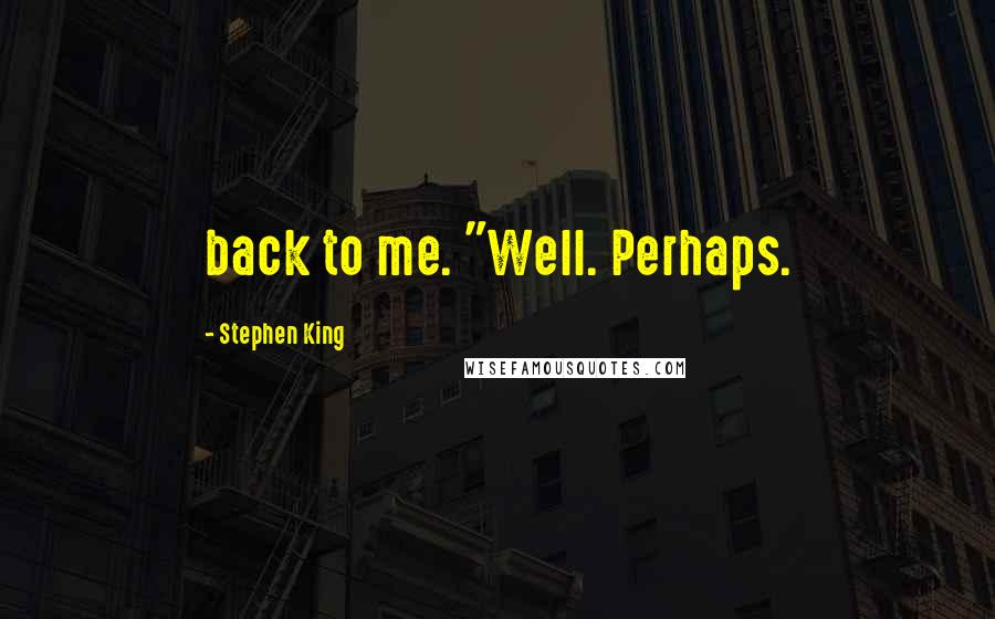 Stephen King Quotes: back to me. "Well. Perhaps.