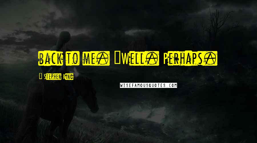 Stephen King Quotes: back to me. "Well. Perhaps.