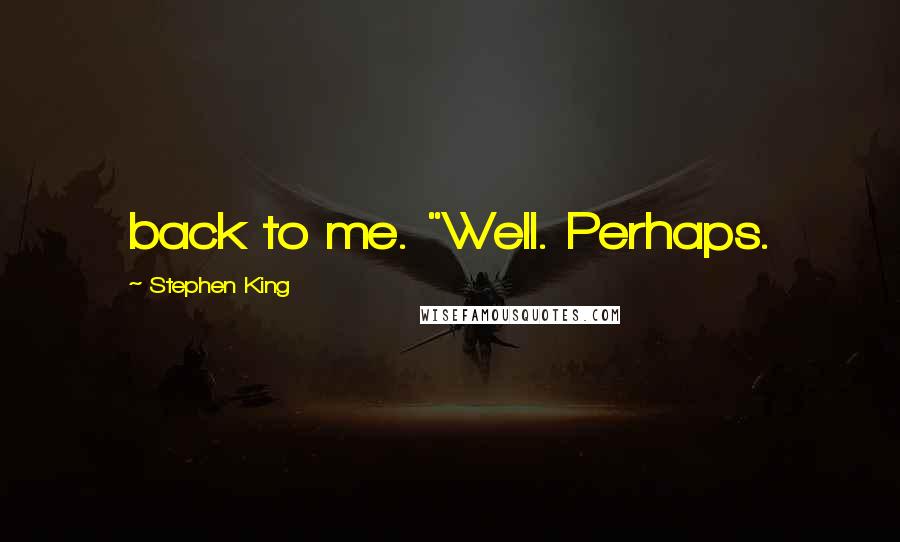 Stephen King Quotes: back to me. "Well. Perhaps.