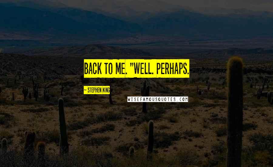 Stephen King Quotes: back to me. "Well. Perhaps.