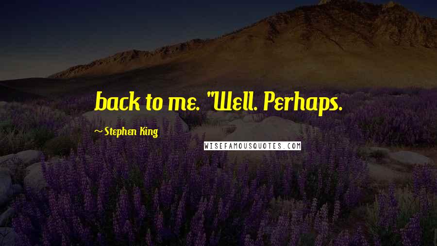 Stephen King Quotes: back to me. "Well. Perhaps.