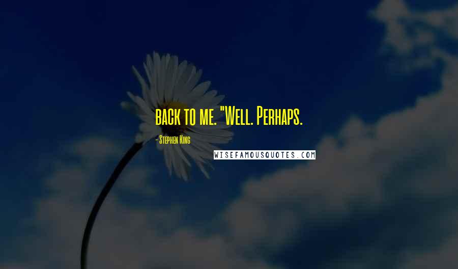 Stephen King Quotes: back to me. "Well. Perhaps.