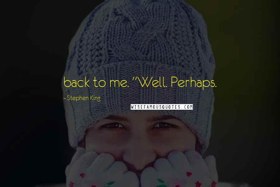 Stephen King Quotes: back to me. "Well. Perhaps.