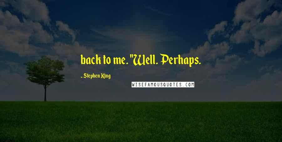 Stephen King Quotes: back to me. "Well. Perhaps.