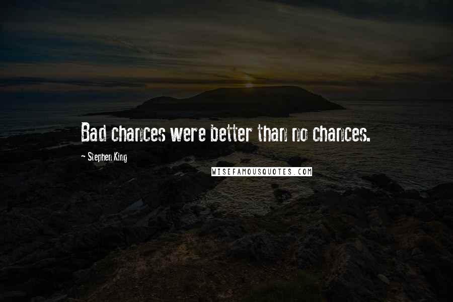 Stephen King Quotes: Bad chances were better than no chances.