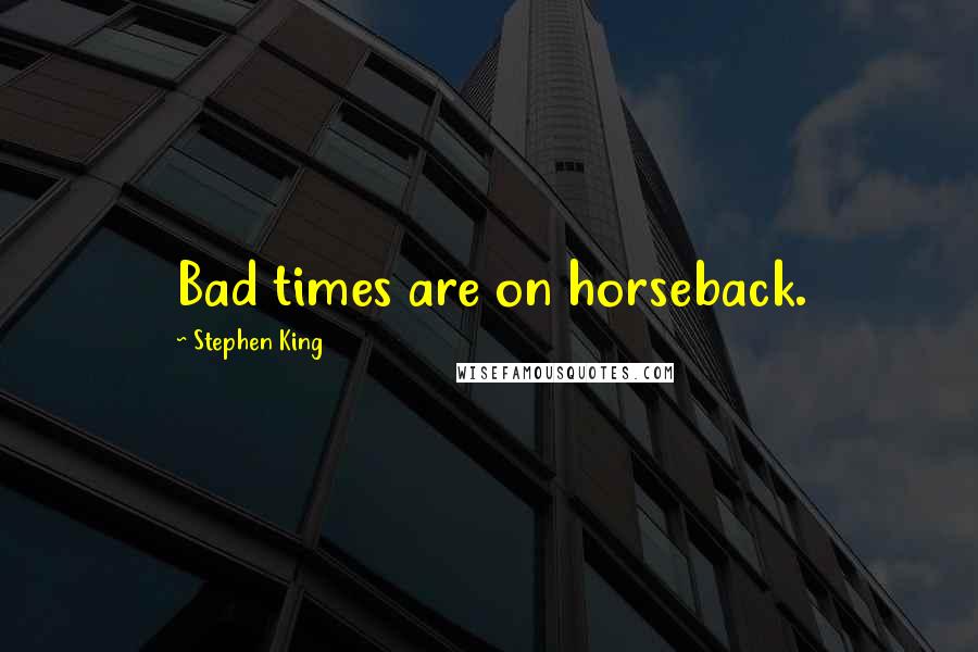 Stephen King Quotes: Bad times are on horseback.