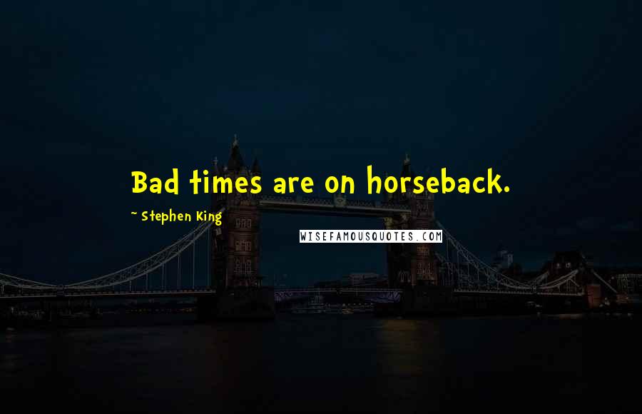 Stephen King Quotes: Bad times are on horseback.