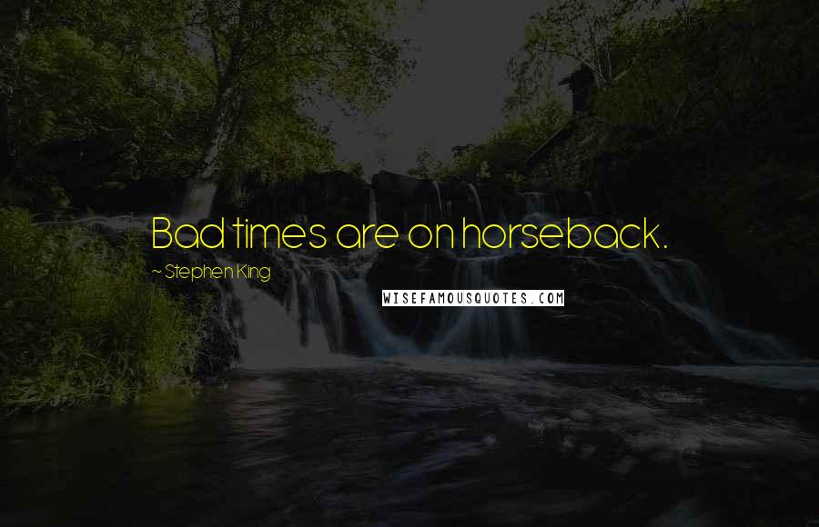 Stephen King Quotes: Bad times are on horseback.