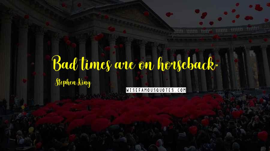 Stephen King Quotes: Bad times are on horseback.