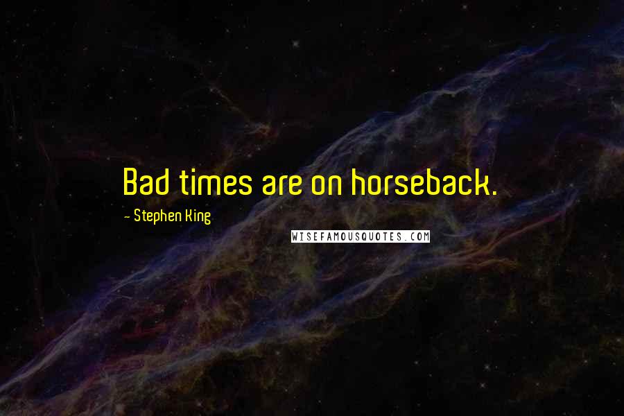 Stephen King Quotes: Bad times are on horseback.