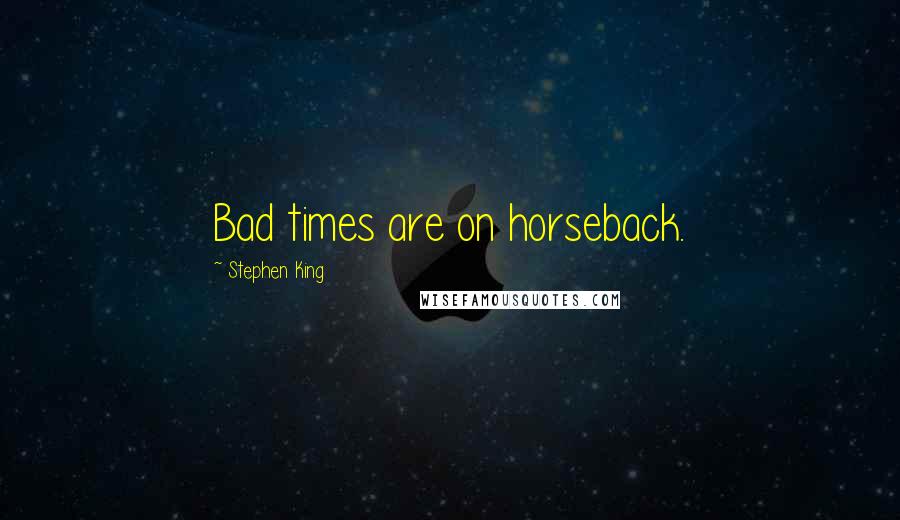 Stephen King Quotes: Bad times are on horseback.