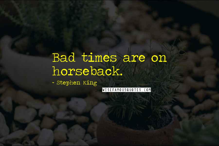 Stephen King Quotes: Bad times are on horseback.