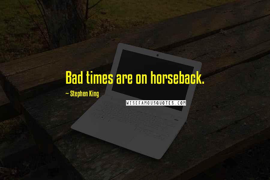 Stephen King Quotes: Bad times are on horseback.