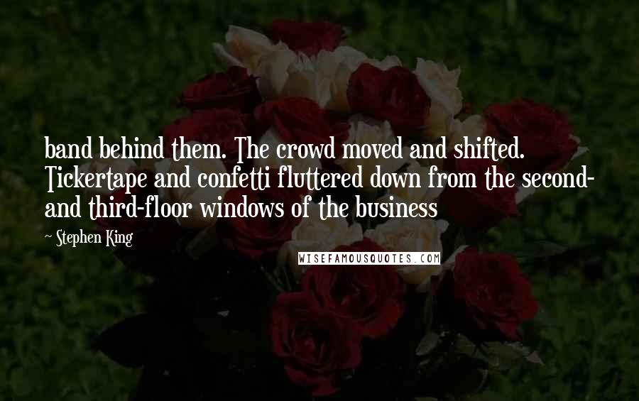 Stephen King Quotes: band behind them. The crowd moved and shifted. Tickertape and confetti fluttered down from the second- and third-floor windows of the business