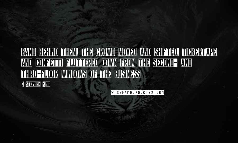 Stephen King Quotes: band behind them. The crowd moved and shifted. Tickertape and confetti fluttered down from the second- and third-floor windows of the business