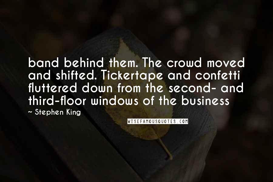 Stephen King Quotes: band behind them. The crowd moved and shifted. Tickertape and confetti fluttered down from the second- and third-floor windows of the business