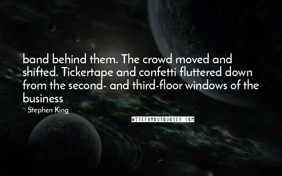 Stephen King Quotes: band behind them. The crowd moved and shifted. Tickertape and confetti fluttered down from the second- and third-floor windows of the business