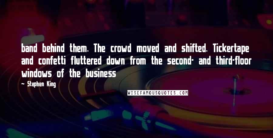 Stephen King Quotes: band behind them. The crowd moved and shifted. Tickertape and confetti fluttered down from the second- and third-floor windows of the business