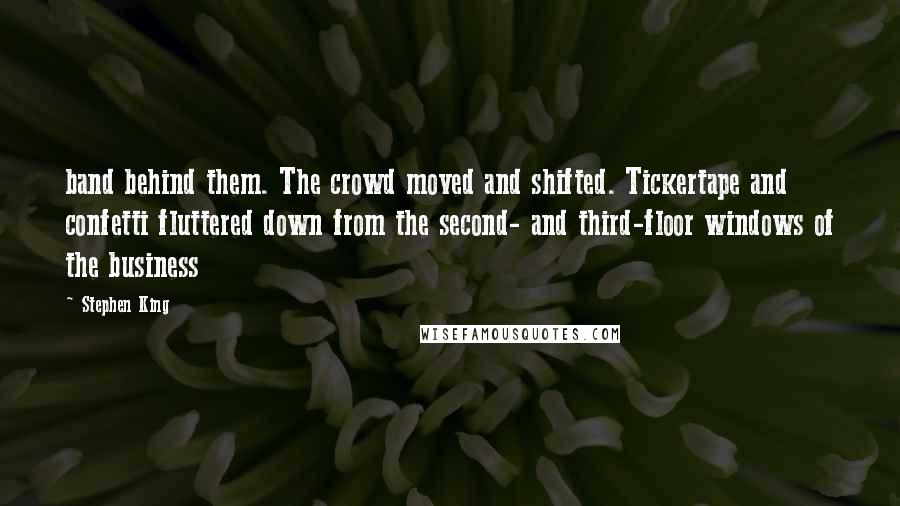 Stephen King Quotes: band behind them. The crowd moved and shifted. Tickertape and confetti fluttered down from the second- and third-floor windows of the business