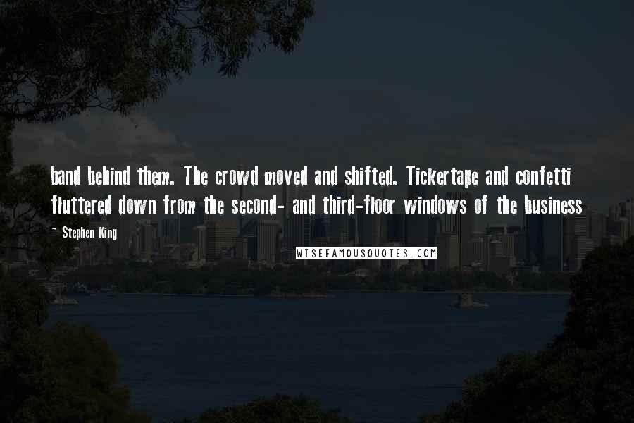 Stephen King Quotes: band behind them. The crowd moved and shifted. Tickertape and confetti fluttered down from the second- and third-floor windows of the business