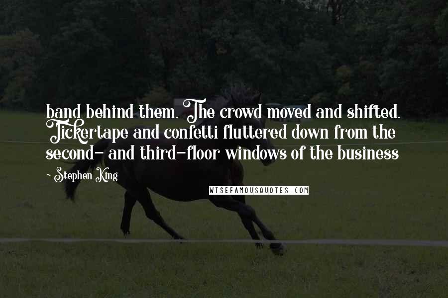 Stephen King Quotes: band behind them. The crowd moved and shifted. Tickertape and confetti fluttered down from the second- and third-floor windows of the business