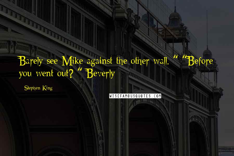 Stephen King Quotes: Barely see Mike against the other wall. " "Before you went out? " Beverly