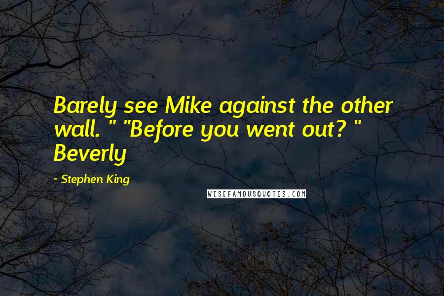Stephen King Quotes: Barely see Mike against the other wall. " "Before you went out? " Beverly