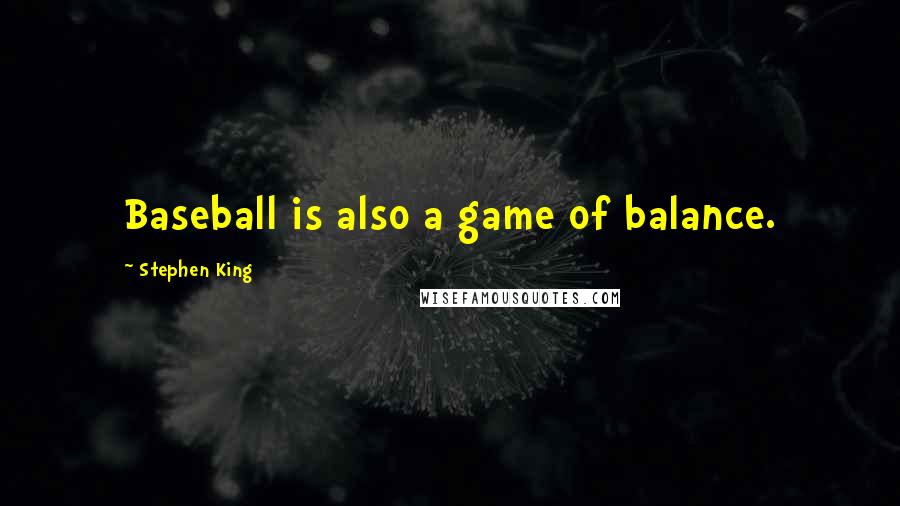 Stephen King Quotes: Baseball is also a game of balance.