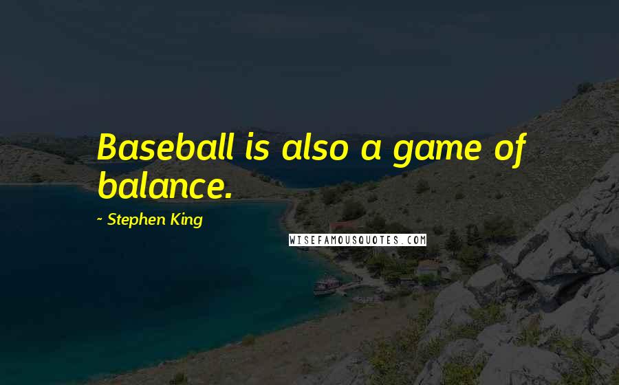 Stephen King Quotes: Baseball is also a game of balance.