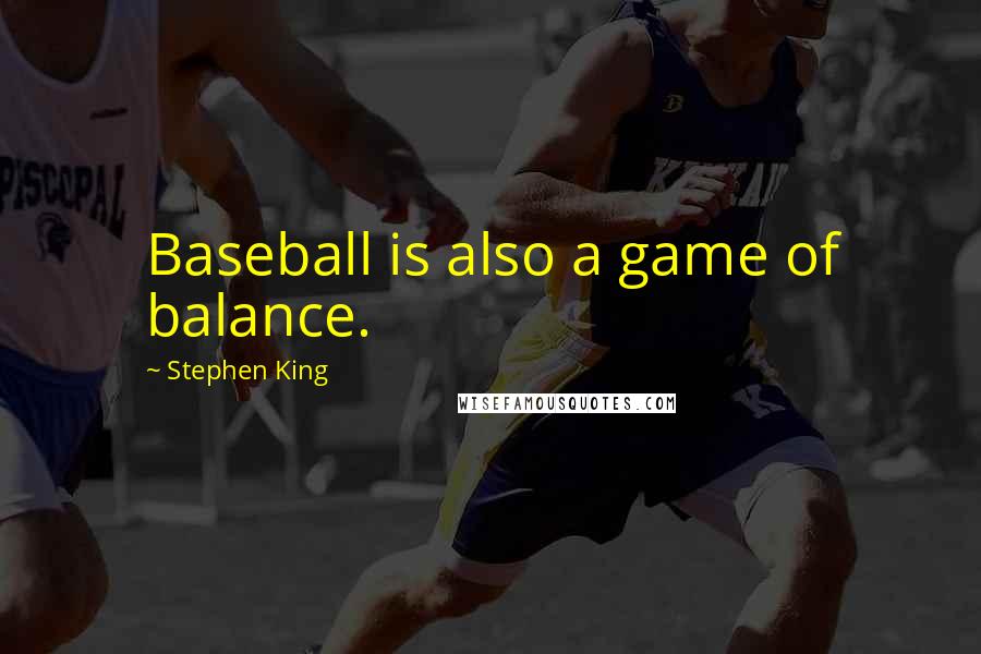 Stephen King Quotes: Baseball is also a game of balance.