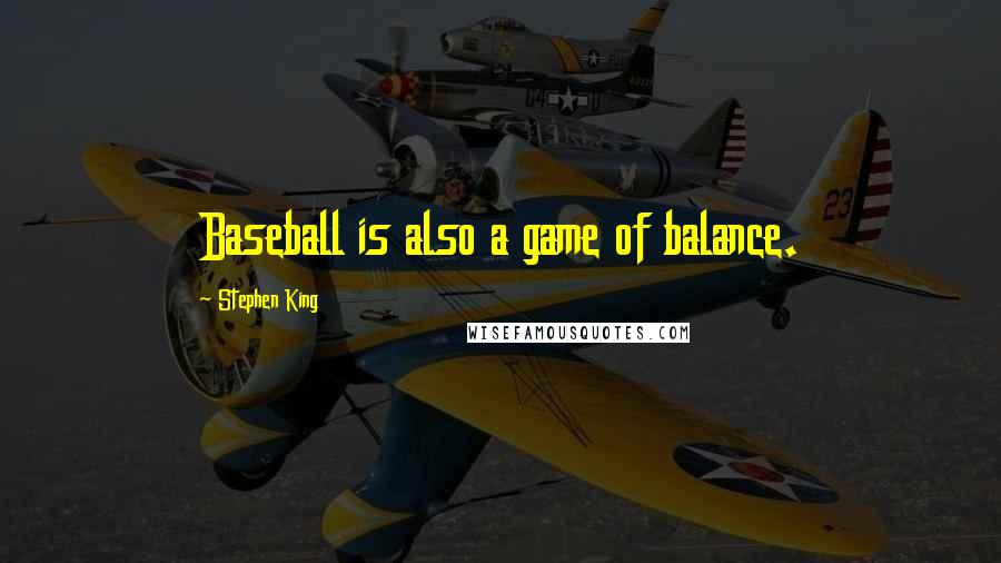 Stephen King Quotes: Baseball is also a game of balance.