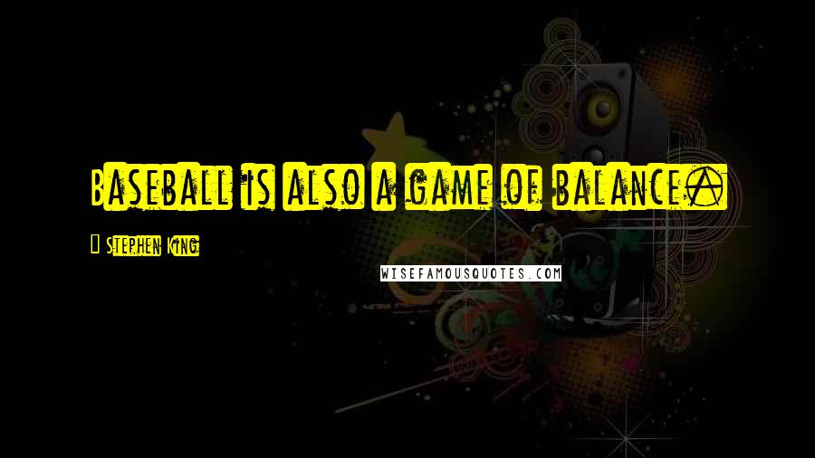 Stephen King Quotes: Baseball is also a game of balance.