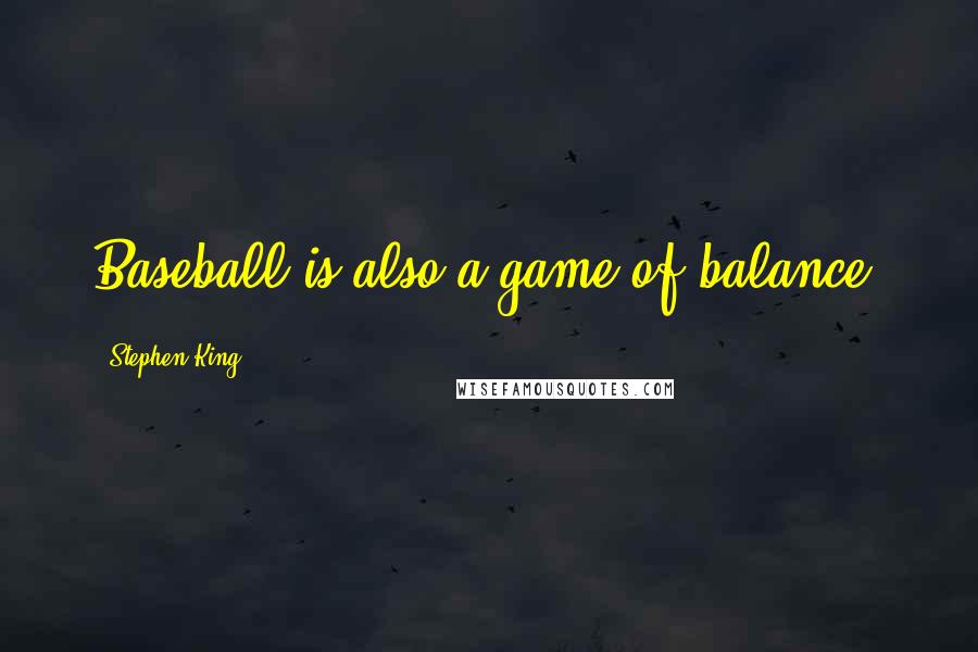 Stephen King Quotes: Baseball is also a game of balance.