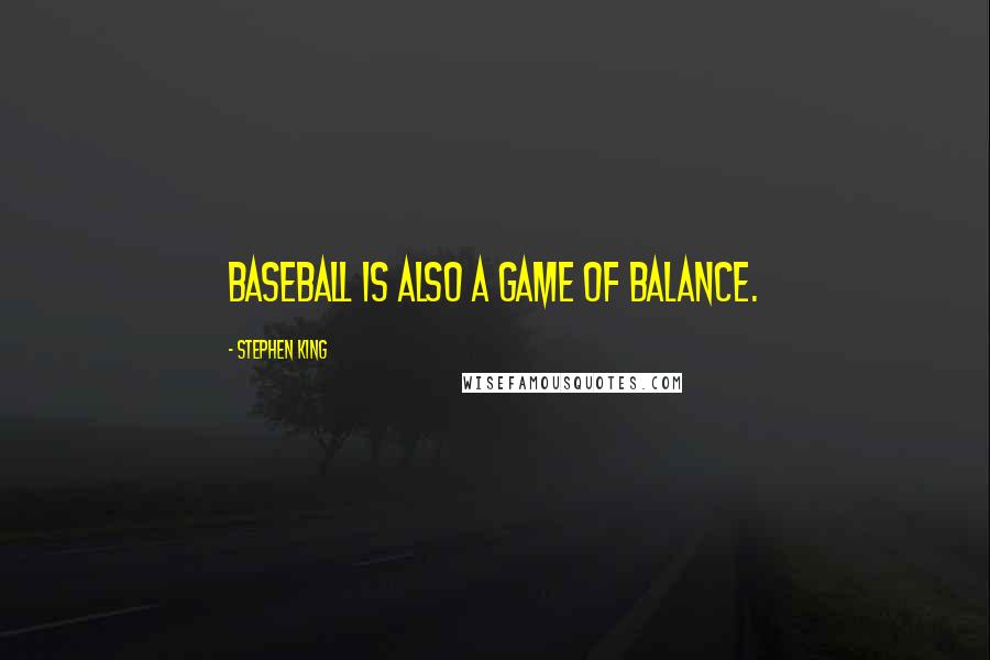 Stephen King Quotes: Baseball is also a game of balance.