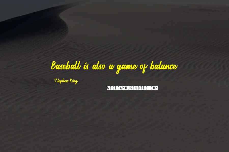 Stephen King Quotes: Baseball is also a game of balance.