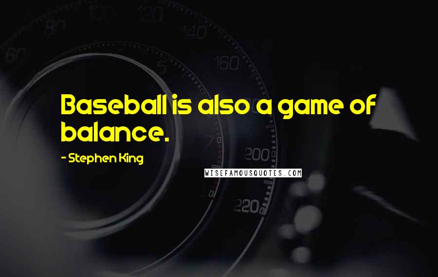 Stephen King Quotes: Baseball is also a game of balance.