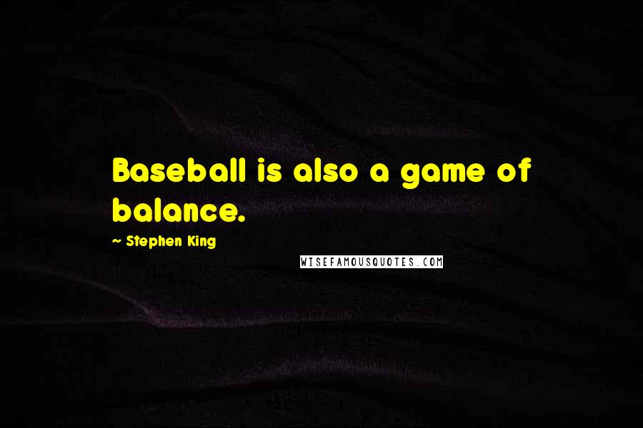 Stephen King Quotes: Baseball is also a game of balance.