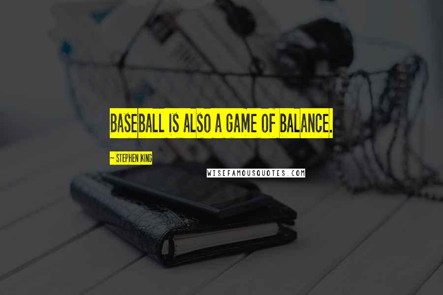 Stephen King Quotes: Baseball is also a game of balance.