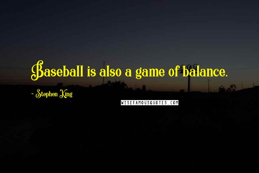 Stephen King Quotes: Baseball is also a game of balance.