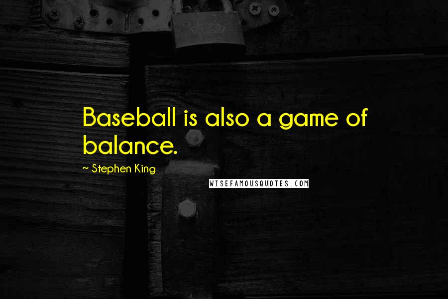 Stephen King Quotes: Baseball is also a game of balance.