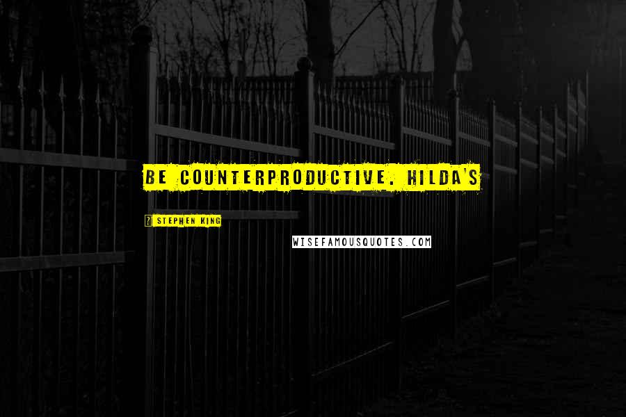 Stephen King Quotes: be counterproductive. Hilda's