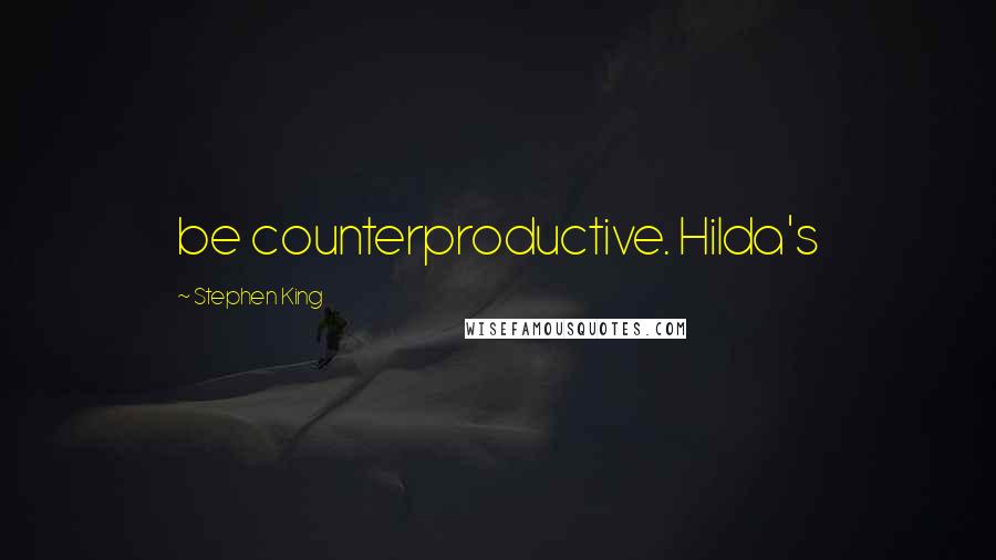 Stephen King Quotes: be counterproductive. Hilda's