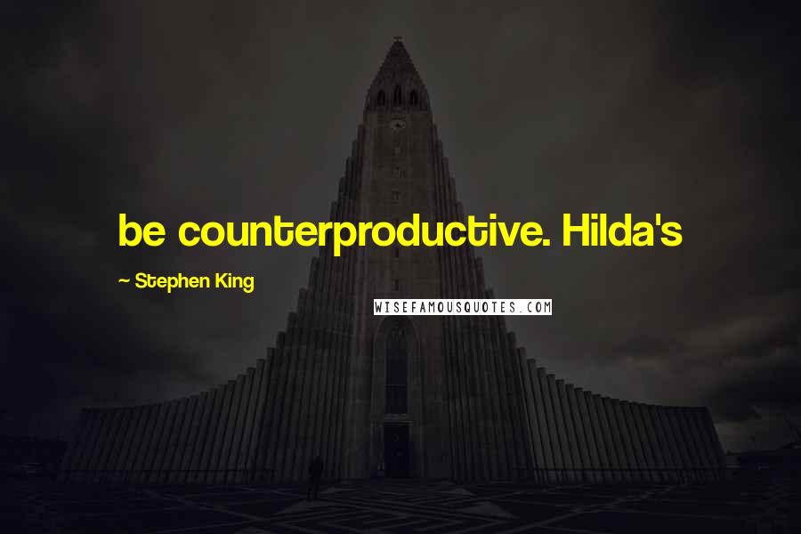 Stephen King Quotes: be counterproductive. Hilda's