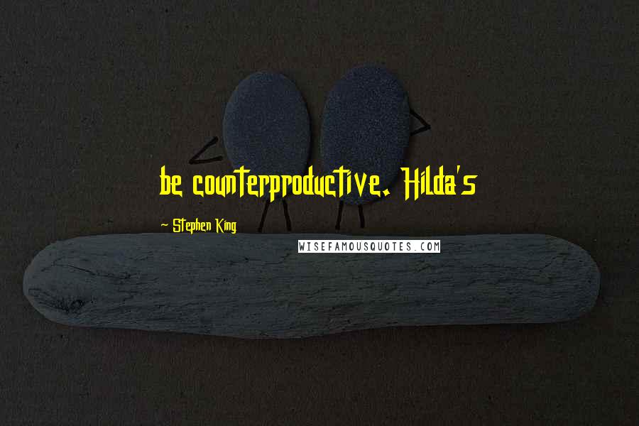 Stephen King Quotes: be counterproductive. Hilda's